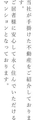 当社が手掛けた不動産をご紹介しております。ご居者様に安心して永く住んでいただけるマンションとなっております。